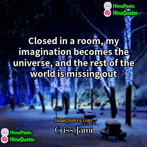 Criss Jami Quotes | Closed in a room, my imagination becomes